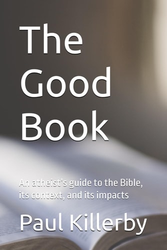 The Good Book An Atheist's Guide to the Bible, Its Context, and Its Impacts