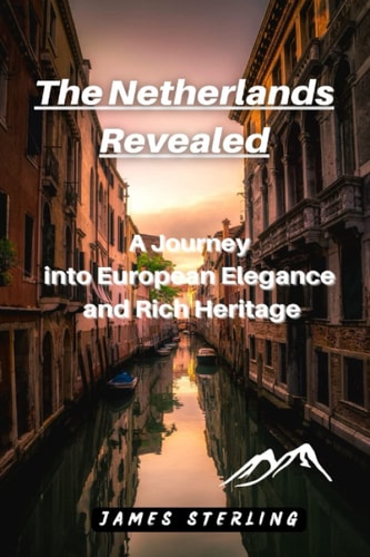 The Netherlands Revealed A Journey Into European Elegance and Rich Heritage
