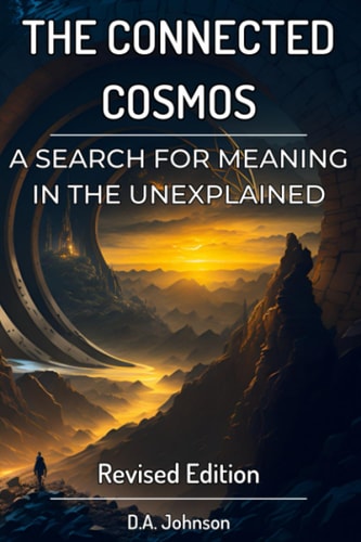 The Connected Cosmos A Search for Meaning in the Unexplained: UFOs, Bigfoot, and Beyond
