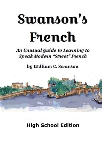 Swanson's French An Unusual Guide to Learning to Speak Modern "street" French, High School Edition
