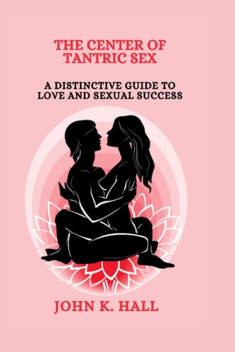 The Center of Tantric Sex A Distinctive Guide to Love and Sexual Success