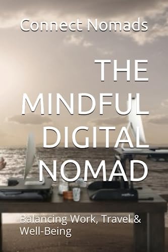 The Mindful Digital Nomad Balancing Work, Travel & Well-Being