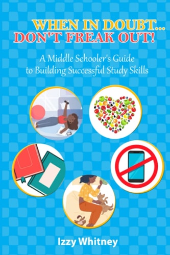 When in Doubt...Don't Freak Out! A Middle Schooler's Guide to Building Successful Study Skills