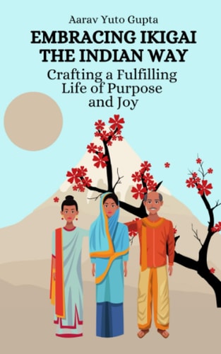 Embracing Ikigai the Indian Way Crafting a Fulfilling Life of Purpose and Joy