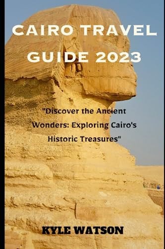 Cairo Travel Guide 2023 "Discover the Ancient Wonders: Exploring Cairo's Historic Treasures"