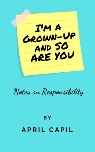 I'm a Grown-Up and So Are You Notes on Responsibility