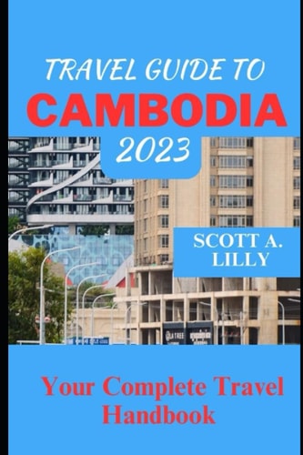 Travel Guide to Cambodia 2023 Your Complete Travel Handbook