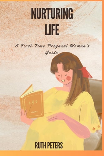 Nurturing Life A First-Time Pregnant Woman's Guide