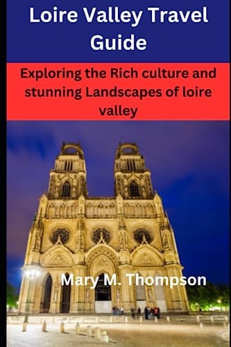Loire Valley Travel Guide Exploring the Rich Culture and Stunning Landscapes of Loire Valley