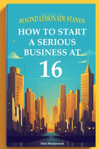 Beyond Lemonade Stands How To Start A Serious Business At 16
