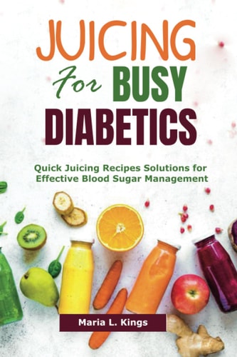 Juicing for Busy Diabetics Quick Juicing Recipes Solutions for Effective Blood Sugar Management