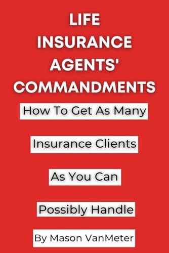 Life Insurance Agents' Commandments How To Get As Many Insurance Clients As You Can Possibly Handle