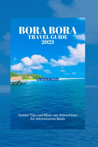 Bora Bora Travel Guide 2023 Insider Tips and Must-see Attractions for Adventurous Souls