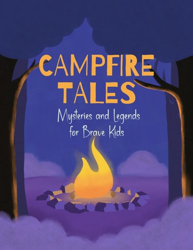 Campfire Tales A Collection of Scary, Mysterious and Legendary Stories for Brave Kids While Camping