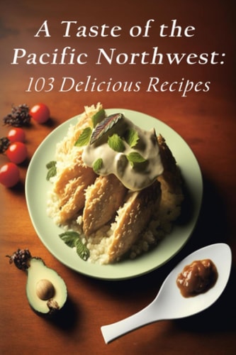 A Taste of the Pacific Northwest 103 Delicious Recipes