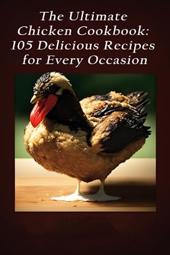 The Ultimate Chicken Cookbook 105 Delicious Recipes for Every Occasion