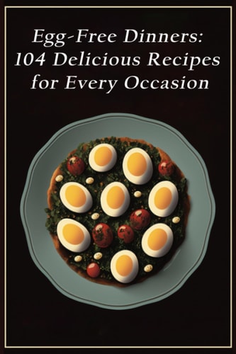 Egg-Free Dinners 104 Delicious Recipes for Every Occasion