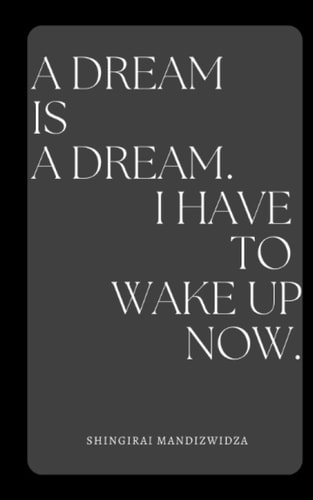 A Dream is a Dream. I Have to Wake Up Now.