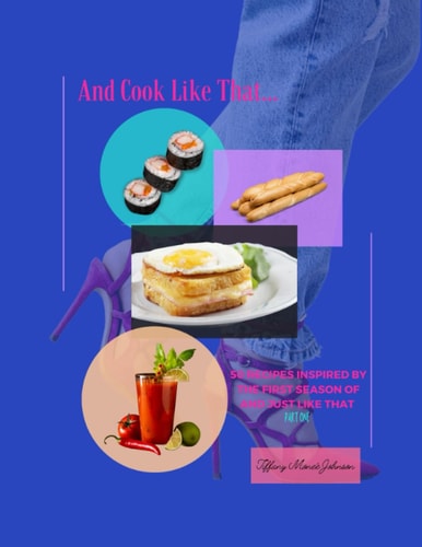 And Cook Like That... 50 Recipes Inspired By The First Season Of And Just Like That: Part One