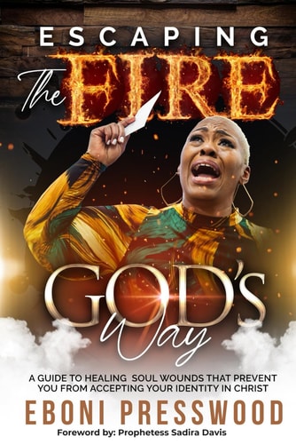 Escaping the Fire God's Way A Guide to Healing Soul Wounds that Prevent You from Accepting Your Identity in Christ