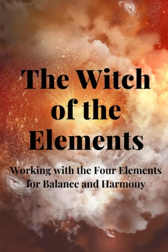 The Witch of the Elements Working with the Four Elements for Balance and Harmony