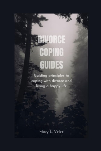 Divorce Coping Guides Guiding Principles to Coping with Divorce and Living a Happy Life