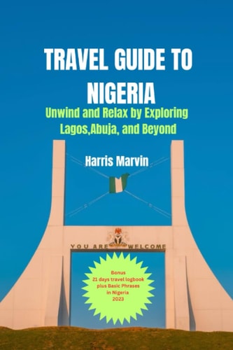 Travel Guide to Nigeria Unwind and Relax by Exploring Lagos, Abuja, and Beyond
