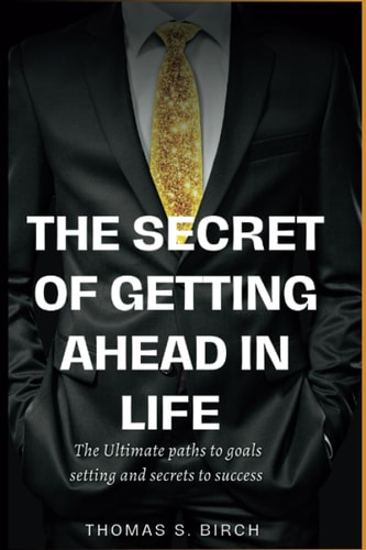 SECRET OF GETTING AHEAD IN LIFE The Ultimate Paths to Goals Setting and Secrets to Success
