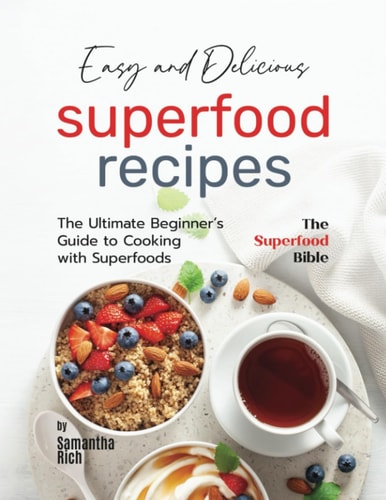 Easy and Delicious Superfood Recipes The Ultimate Beginner's Guide to Cooking with Superfoods