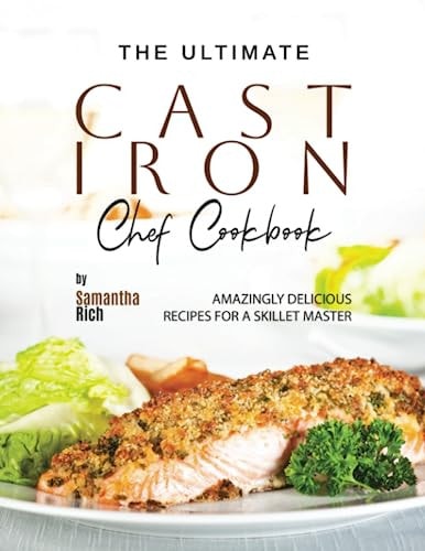 The Ultimate Cast Iron Chef Cookbook Amazingly Delicious Recipes for A Skillet Master