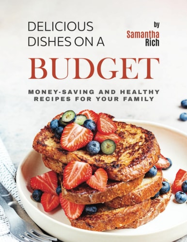 Delicious Dishes on a Budget Money-Saving and Healthy Recipes for Your Family