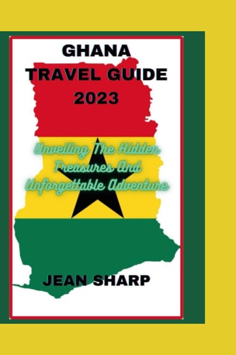 Ghana Travel Guide 2023 Unveiling The Hidden Treasures And Unforgettable Adventure