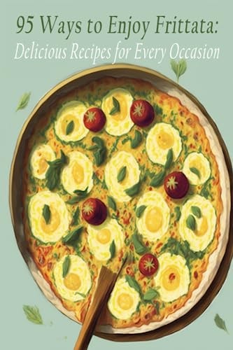 95 Ways to Enjoy Frittata Delicious Recipes for Every Occasion