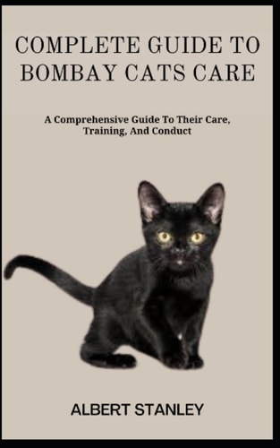 Complete Guide to Bombay Cats Care A Comprehensive Guide To Their Care, Training, And Conduct