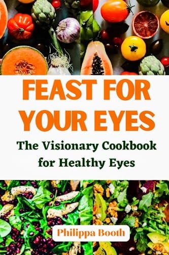 Feast for Your Eyes The Visionary Cookbook for Healthy Eyes