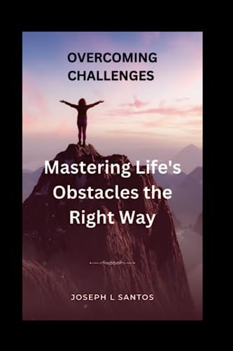 Overcoming Challenges Mastering Life's Obstacles the Right Way