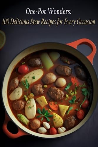 One-Pot Wonders 100 Delicious Stew Recipes for Every Occasion