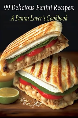 99 Delicious Panini Recipes A Panini Lover's Cookbook