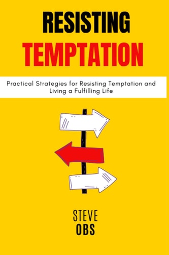 Resisting Temptation Practical Strategies for Resisting Temptation and Living a Fulfilling Life