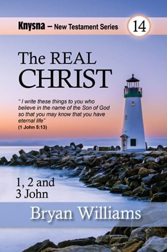 The Real Christ Knysna New Testament Studies - 1, 2 and 3 John