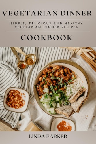 Vegetarian Dinner Cookbook Simple, Delicious and Healthy Vegetarian Dinner Recipes