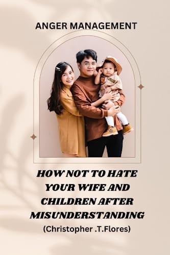 Anger Management How Not to Hate Your Wife and Children After Misunderstanding.