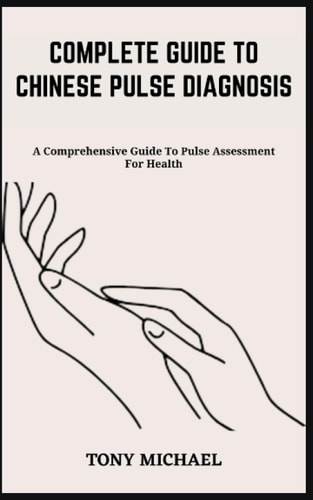 Complete Guide to Chinese Pulse Diagnosis A Comprehensive Guide To Pulse Assessment For Health
