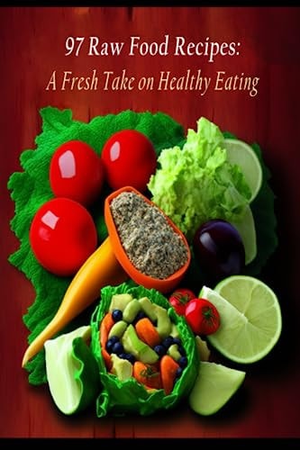 97 Raw Food Recipes A Fresh Take on Healthy Eating