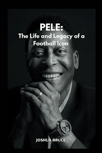 Pele The Life and Legacy of a Football Icon