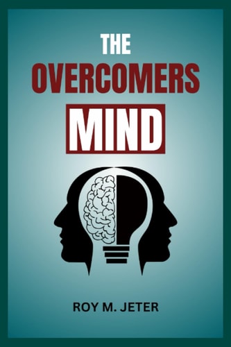 The Overcomers Mind Learn Practical Strategies for Overcoming Your Negative Thoughts and Feelings