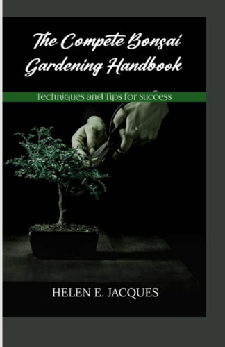 The Complete Bonsai Gardening Handbook Techniques and Tips for Success