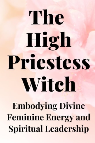 The High Priestess Witch Embodying Divine Feminine Energy and Spiritual Leadership