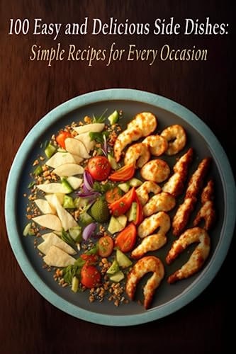 100 Easy and Delicious Side Dishes Simple Recipes for Every Occasion