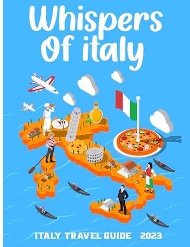 Whispers of Italy Italy Travel Guide 2023 for Cultural Exploration and Scenic Beauty